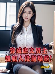 穿成虐文男主，姐姐人设崩塌啦阅读